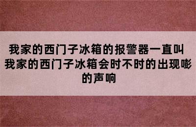 我家的西门子冰箱的报警器一直叫 我家的西门子冰箱会时不时的出现嘭的声响